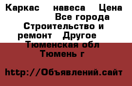 Каркас    навеса  › Цена ­ 20 500 - Все города Строительство и ремонт » Другое   . Тюменская обл.,Тюмень г.